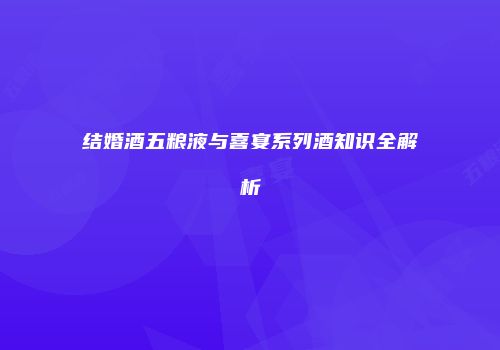 结婚酒五粮液与喜宴系列酒知识全解析