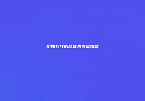 尼姆丘红酒品鉴与选择指南