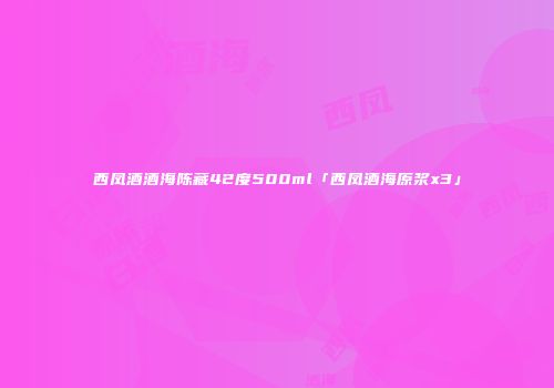 西凤酒酒海陈藏42度500ml「西凤酒海原浆x3」