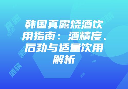 韩国真露烧酒饮用指南：酒精度、后劲与适量饮用解析