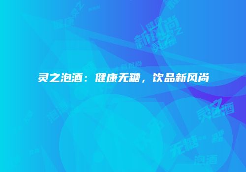 灵之泡酒：健康无糖，饮品新风尚