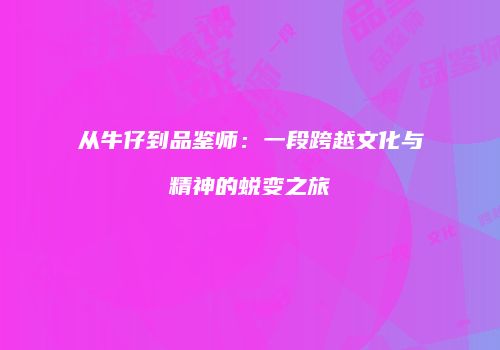 从牛仔到品鉴师：一段跨越文化与精神的蜕变之旅