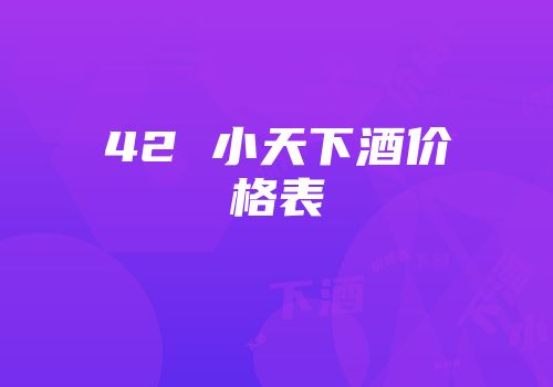 42 小天下酒价格表
