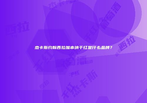 杰卡斯约翰西拉加本纳干红是什么品牌？
