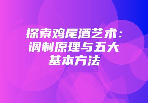 探索鸡尾酒艺术：调制原理与五大基本方法