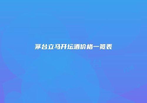 茅台立马开坛酒价格一览表