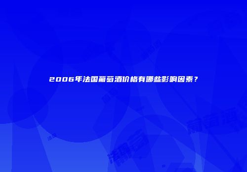 2006年法国葡萄酒价格有哪些影响因素？
