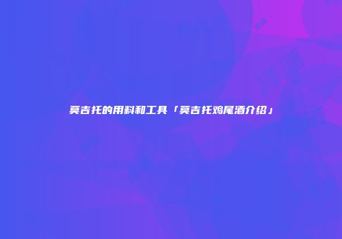 莫吉托的用料和工具「莫吉托鸡尾酒介绍」