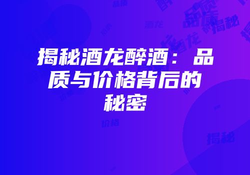 揭秘酒龙醉酒：品质与价格背后的秘密