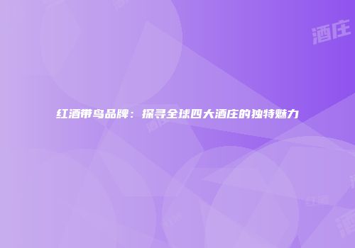 红酒带鸟品牌：探寻全球四大酒庄的独特魅力