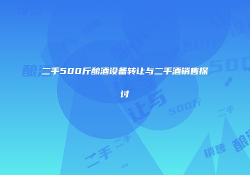 二手500斤酿酒设备转让与二手酒销售探讨
