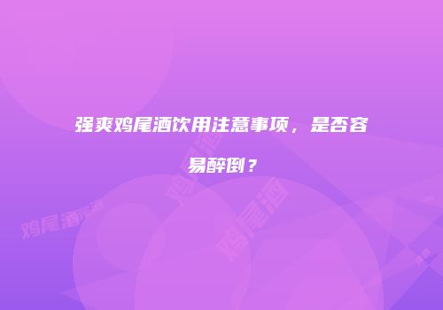 强爽鸡尾酒饮用注意事项，是否容易醉倒？