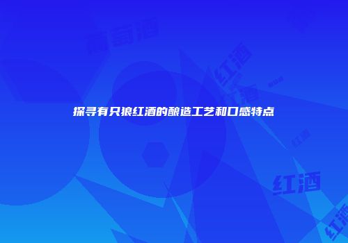 探寻有只狼红酒的酿造工艺和口感特点