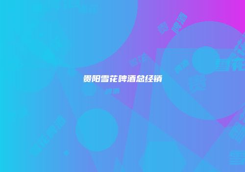 贵阳雪花啤酒总经销