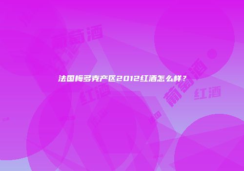 法国梅多克产区2012红酒怎么样？