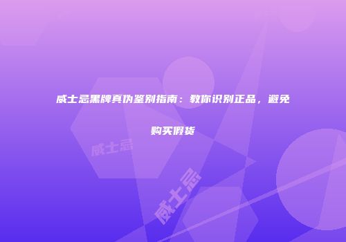 威士忌黑牌真伪鉴别指南：教你识别正品，避免购买假货