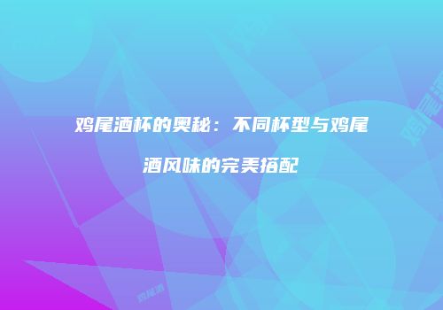 鸡尾酒杯的奥秘：不同杯型与鸡尾酒风味的完美搭配