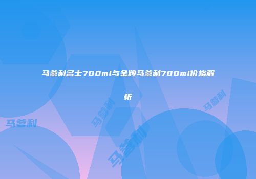 马爹利名士700ml与金牌马爹利700ml价格解析