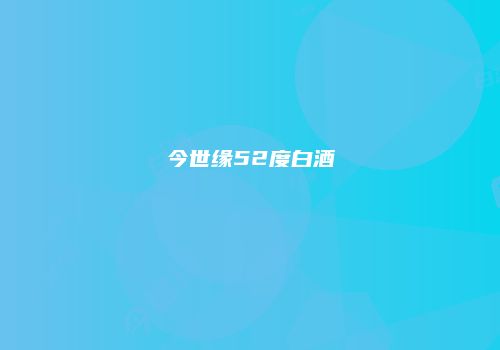 今世缘52度白酒