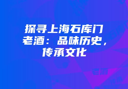探寻上海石库门老酒：品味历史，传承文化