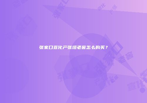 张家口宣化产张垣老窖怎么购买？