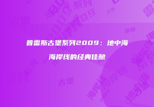 普雷斯古堡系列2009：地中海海岸线的经典佳酿