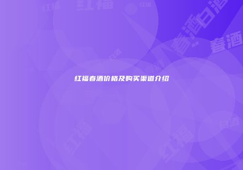 红福春酒价格及购买渠道介绍