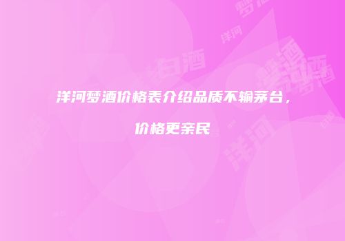 洋河梦酒价格表介绍品质不输茅台，价格更亲民