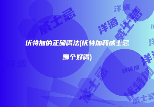 伏特加的正确喝法(伏特加和威士忌哪个好喝)