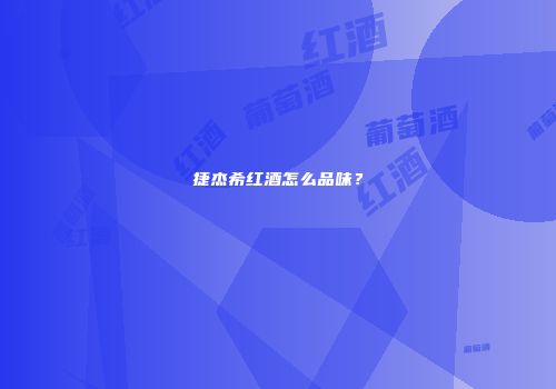 捷杰希红酒怎么品味？