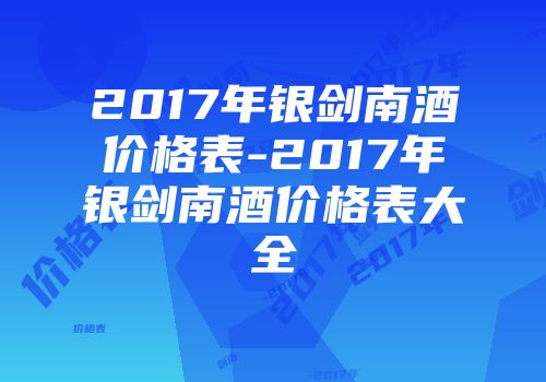 2017年银剑南酒价格表-2017年银剑南酒价格表大全