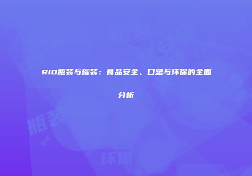 RIO瓶装与罐装：食品安全、口感与环保的全面分析