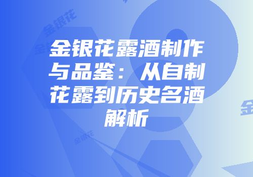 金银花露酒制作与品鉴：从自制花露到历史名酒解析