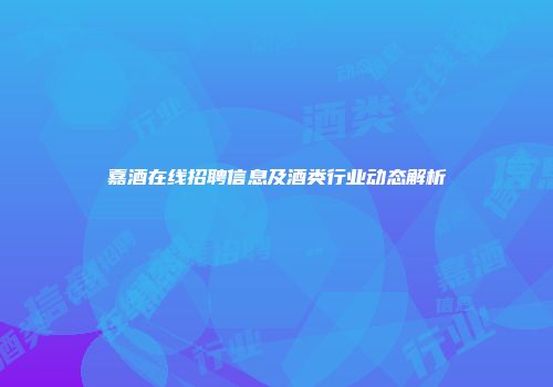 嘉酒在线招聘信息及酒类行业动态解析