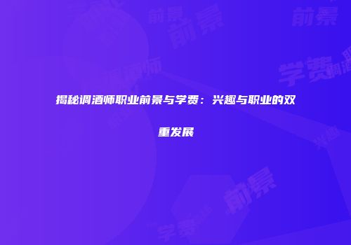 揭秘调酒师职业前景与学费：兴趣与职业的双重发展