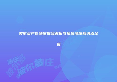 波尔多产区酒庄排名解析与顶级酒庄知识点全览