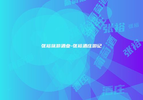 张裕旅游酒业-张裕酒庄游记