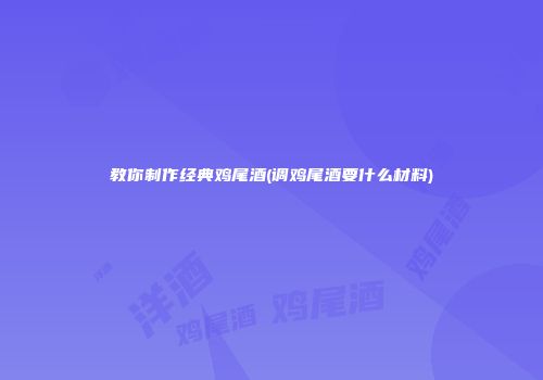 教你制作经典鸡尾酒(调鸡尾酒要什么材料)