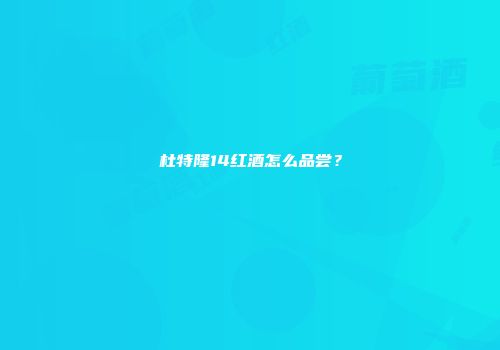 杜特隆14红酒怎么品尝？