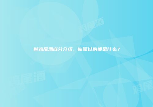 魅鸡尾酒成分介绍，你喝过的都是什么？