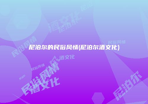 尼泊尔的民俗风情(尼泊尔酒文化)