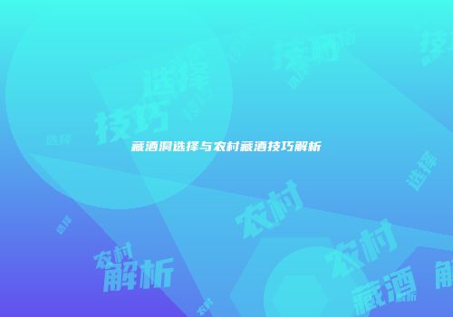 藏酒洞选择与农村藏酒技巧解析