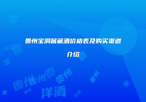 贵州宝洞酱藏酒价格表及购买渠道介绍