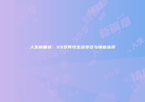 人生新篇章：55岁男性生活变迁与情感选择