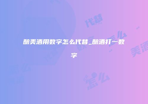 酿美酒用数字怎么代替_酿酒打一数字