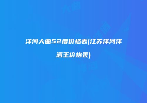 洋河大曲52度价格表(江苏洋河洋酒王价格表)