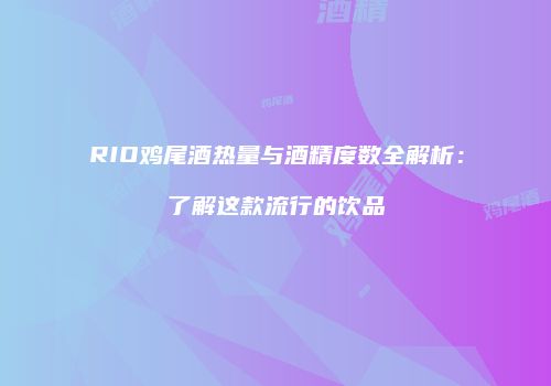 RIO鸡尾酒热量与酒精度数全解析：了解这款流行的饮品