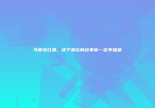 马赛多红酒，这个酒庄的故事你一定不知道