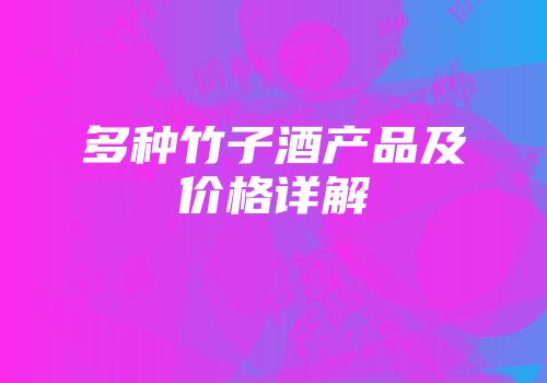 多种竹子酒产品及价格详解
