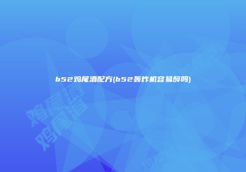 b52鸡尾酒配方(b52轰炸机容易醉吗)